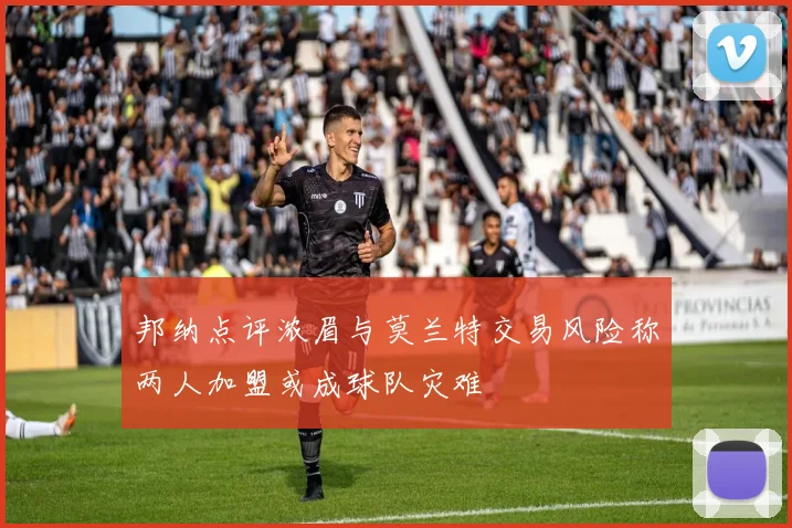 邦纳点评浓眉与莫兰特交易风险称两人加盟或成球队灾难