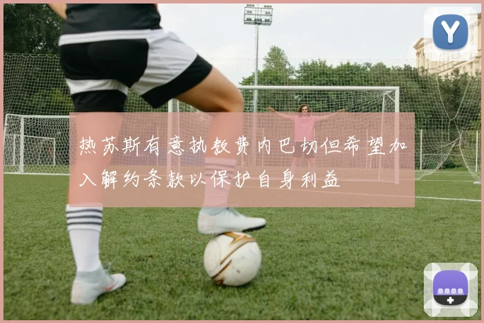 热苏斯有意执教费内巴切但希望加入解约条款以保护自身利益