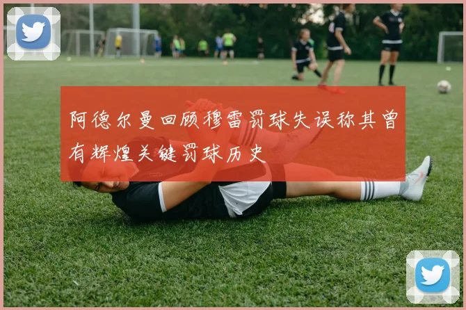 阿德尔曼回顾穆雷罚球失误称其曾有辉煌关键罚球历史